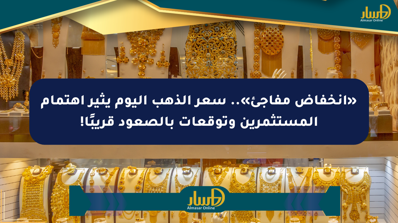 «انخفاض مفاجئ».. سعر الذهب اليوم يثير اهتمام المستثمرين وتوقعات بالصعود قريبًا!